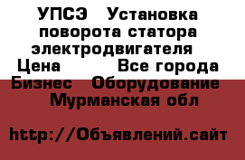 УПСЭ-1 Установка поворота статора электродвигателя › Цена ­ 111 - Все города Бизнес » Оборудование   . Мурманская обл.